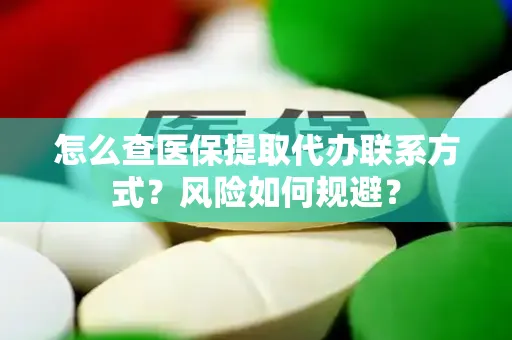 怎么查医保提取代办联系方式？风险如何规避？